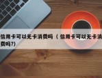 信用卡可以无卡消费吗（ 信用卡可以无卡消费吗?）