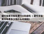 建行信用卡扣年费580可退吗（ 建行卡信用卡年费多少钱什么时候扣）