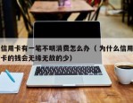 信用卡有一笔不明消费怎么办（ 为什么信用卡的钱会无缘无故的少）