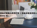 坦桑尼亚换人民币汇率（ 坦桑尼亚货币和人民币汇率）