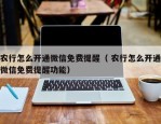 农行怎么开通微信免费提醒（ 农行怎么开通微信免费提醒功能）