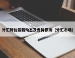 外汇牌价最新动态及走势预测（外汇市场）