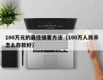 100万元的最佳储蓄方法（100万人民币怎么存款好）