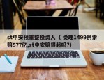 st中安预重整投资人（ 受理1499例索赔577亿,st中安赔得起吗?）