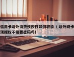 信用卡境外消费预授权如何取消（ 境外刷卡预授权不需要密码吗）