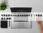 平安信用卡10%透支额度刷不了（ 平安信用卡 限额）