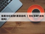 股票分红后做t算卖出吗（ 分红后做t会扣税吗）