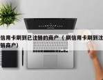 信用卡刷到已注销的商户（ 刷信用卡刷到注销商户）