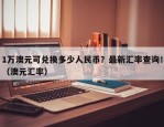 1万澳元可兑换多少人民币？最新汇率查询！（澳元汇率）