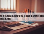 信用卡分期影响征信吗（ 信用卡分期影响征信吗负债吗）