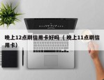 晚上12点刷信用卡好吗（ 晚上11点刷信用卡）