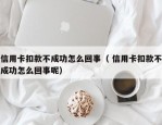 信用卡扣款不成功怎么回事（ 信用卡扣款不成功怎么回事呢）