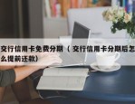 交行信用卡免费分期（ 交行信用卡分期后怎么提前还款）