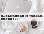 懒人怎么10万理财最好（抓住投资成长期、实现收益最大化）