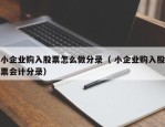 小企业购入股票怎么做分录（ 小企业购入股票会计分录）