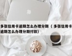 多张信用卡逾期怎么办理分期（ 多张信用卡逾期怎么办理分期付款）