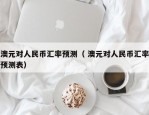 澳元对人民币汇率预测（ 澳元对人民币汇率预测表）