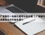 广发银行一年刷几笔可以免年费（ 广发银行消费多少次不收年费?）