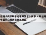 信用卡提示刷卡过于频繁怎么回事（ 刷信用卡显示交易异常什么原因）