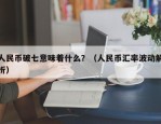 人民币破七意味着什么？（人民币汇率波动解析）