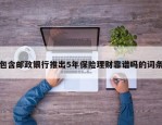 包含邮政银行推出5年保险理财靠谱吗的词条