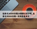 信用卡36000分期24期要还多少钱_信用卡36000分期一年利息是多少