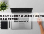 信用卡主卡可刷境外副卡额度吗（ 可以往信用卡副卡里存钱吗）