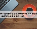 数字信用卡和正常信用卡哪个好（ 数字信用卡和正常信用卡哪个好一点）