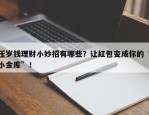 压岁钱理财小妙招有哪些？让红包变成你的“小金库”！