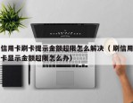 信用卡刷卡提示金额超限怎么解决（ 刷信用卡显示金额超限怎么办）