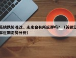 英镑跌势难改，未来会有所反弹吗？（英镑汇率近期走势分析）