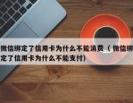 微信绑定了信用卡为什么不能消费（ 微信绑定了信用卡为什么不能支付）