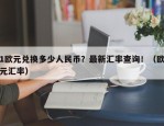 1欧元兑换多少人民币？最新汇率查询！（欧元汇率）