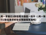 同一家银行2张信用卡额度一样不（ 同一银行2张信用卡好处信用额度累加吗）