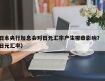 日本央行加息会对日元汇率产生哪些影响？（日元汇率）