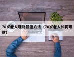 70岁老人理财最佳方法（70岁老人如何理财）